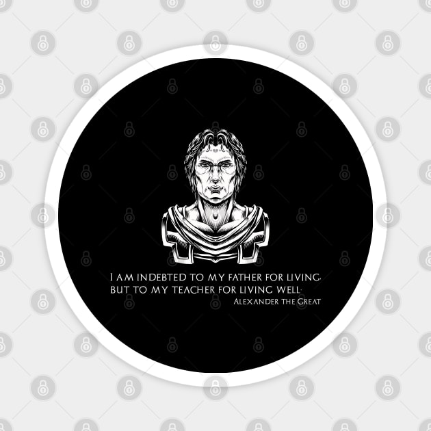 Alexander The Great - I am indebted to my father for living, but to my teacher for living well Magnet by Styr Designs